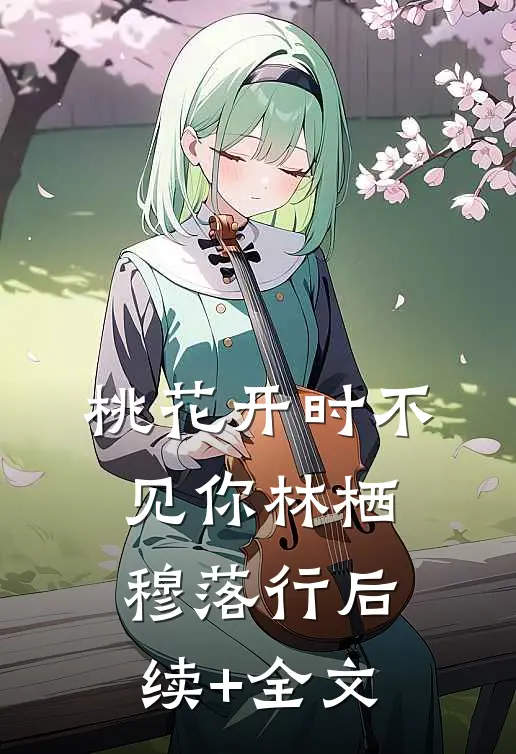 桃花开时不见你林栖穆落行后续+全文