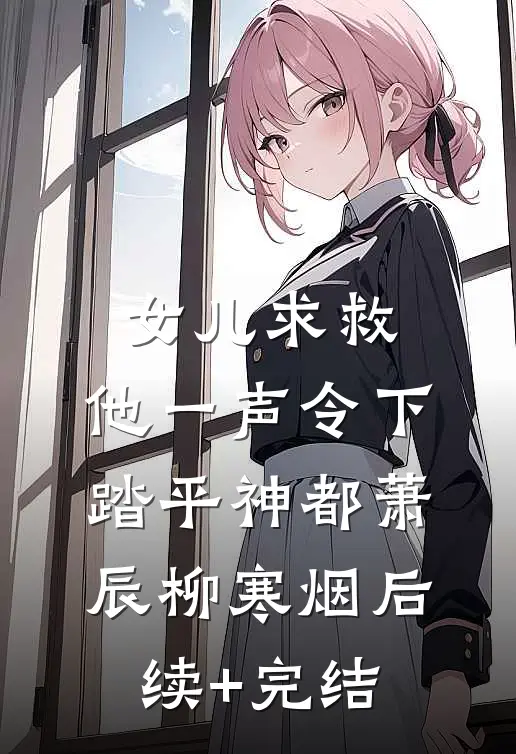 女儿求救，他一声令下，踏平神都萧辰柳寒烟后续+完结