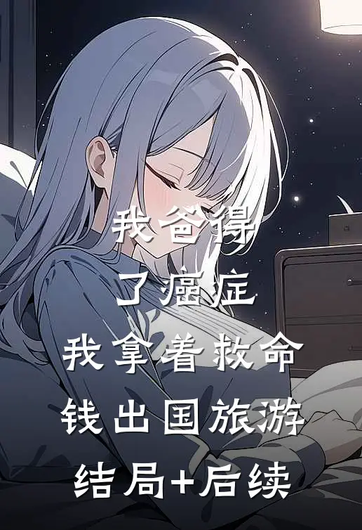 我爸得了癌症，我拿着救命钱出国旅游结局+后续