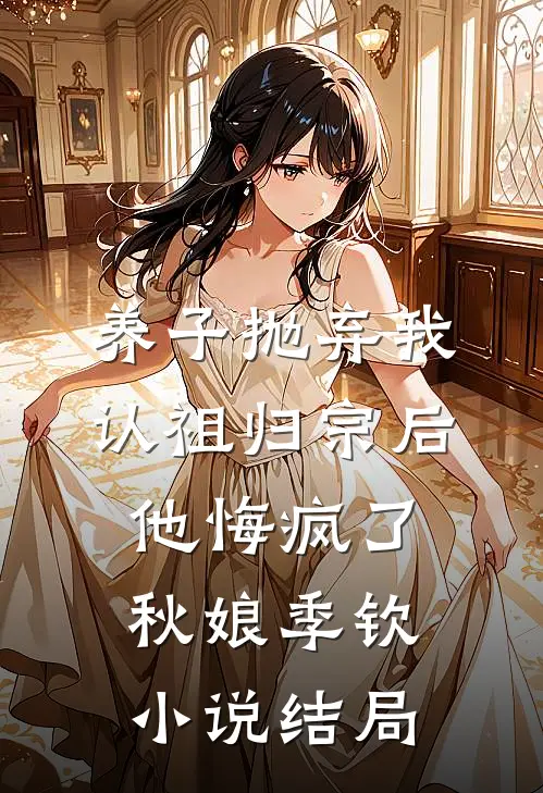 养子抛弃我认祖归宗后，他悔疯了秋娘季钦小说结局