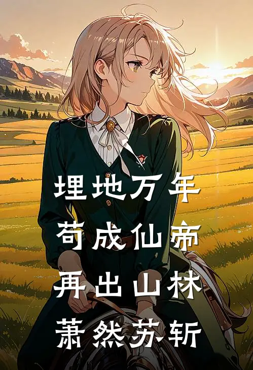 埋地万年，苟成仙帝再出山林萧然苏斩