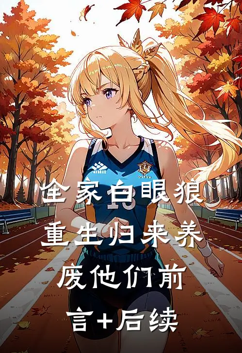 全家白眼狼，重生归来养废他们前言+后续