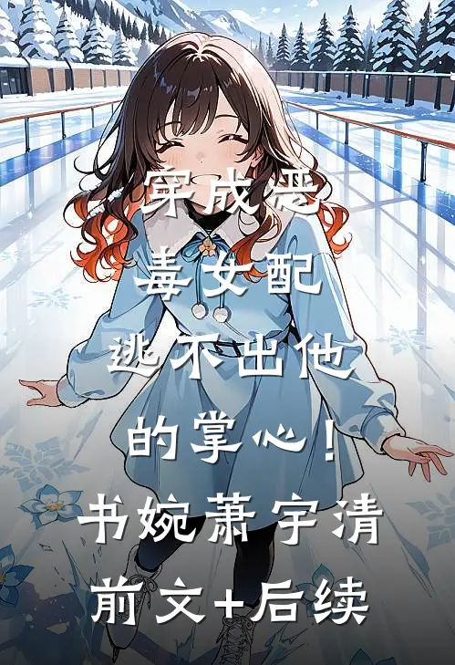 穿成恶毒女配，逃不出他的掌心！书婉萧宇清前文+后续