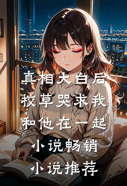 真相大白后校草哭求我和他在一起小说畅销小说推荐