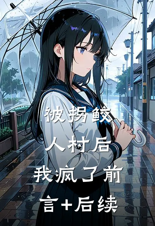 被拐鲛人村后，我疯了前言+后续