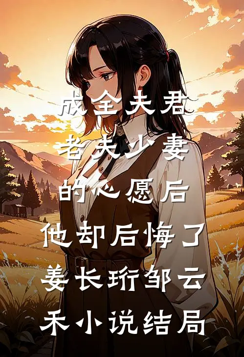 成全夫君老夫少妻的心愿后，他却后悔了姜长珩邹云禾小说结局