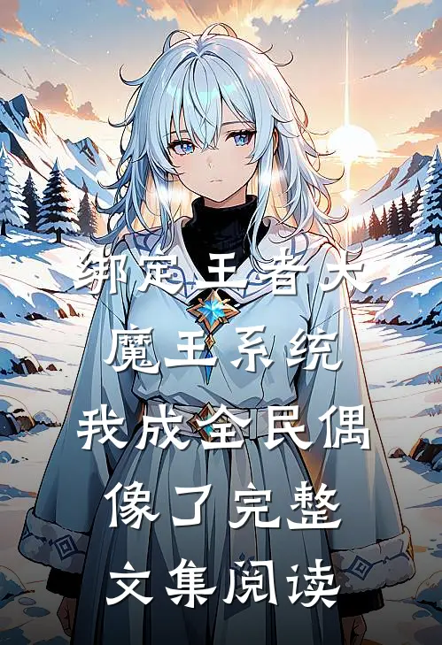 绑定王者大魔王系统,我成全民偶像了完整文集阅读