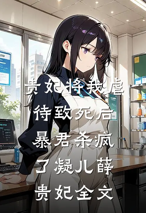 贵妃将我虐待致死后，暴君杀疯了凝儿薛贵妃全文
