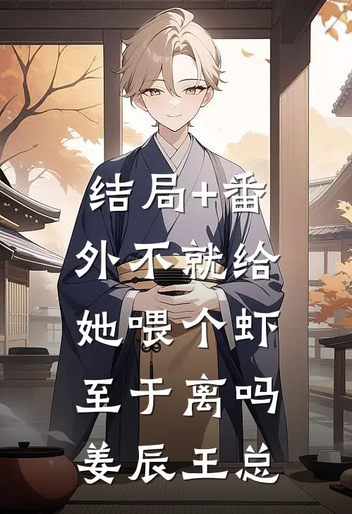 结局+番外不就给她喂个虾，至于离吗姜辰王总