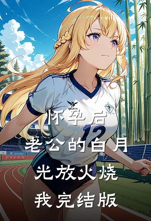 怀孕后，老公的白月光放火烧我完结版