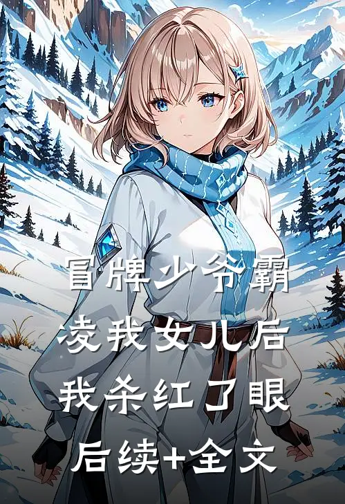 冒牌少爷霸凌我女儿后，我杀红了眼后续+全文