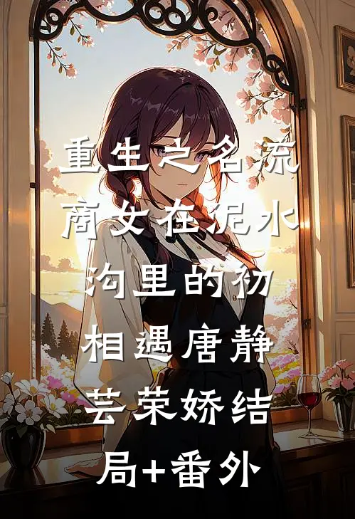 重生之名流商女-在泥水沟里的初相遇唐静芸荣娇结局+番外