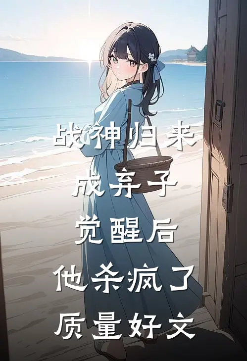 战神归来成弃子，觉醒后，他杀疯了质量好文