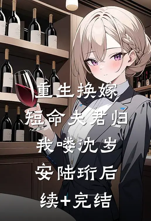 重生换嫁：短命夫君归我喽沈岁安陆珩后续+完结