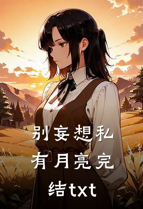 别妄想私有月亮完结txt