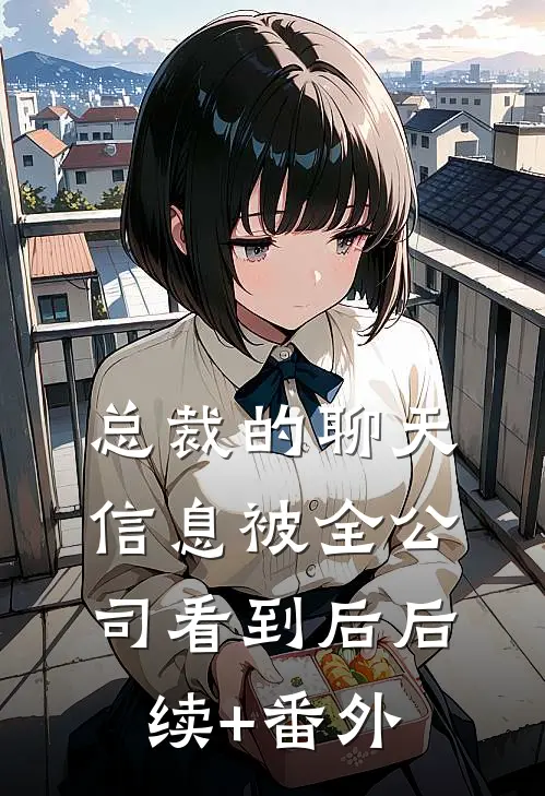 总裁的聊天信息被全公司看到后后续+番外