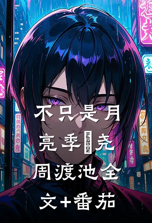 不只是月亮季璟尧周渡池全文+番茄