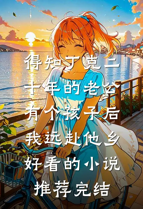 得知丁克二十年的老公有个孩子后，我远赴他乡好看的小说推荐完结
