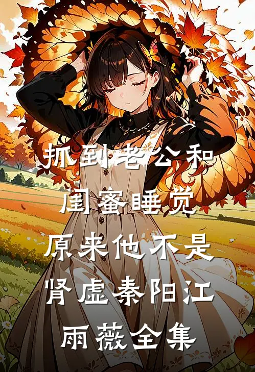 抓到老公和闺蜜睡觉，原来他不是肾虚秦阳江雨薇全集