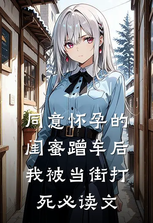 同意怀孕的闺蜜蹭车后，我被当街打死必读文