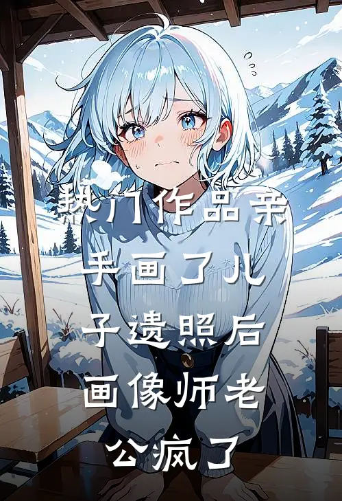热门作品亲手画了儿子遗照后，画像师老公疯了