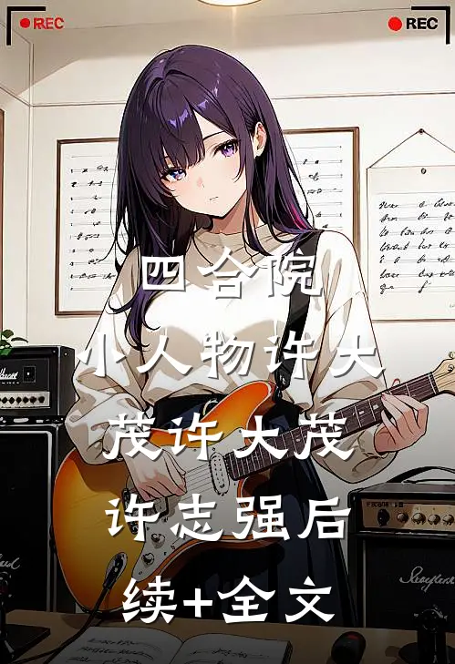 四合院：小人物许大茂许大茂许志强后续+全文
