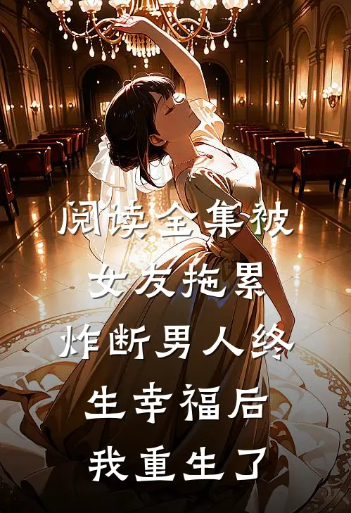阅读全集被女友拖累，炸断男人终生幸福后我重生了