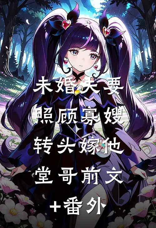 未婚夫要照顾寡嫂，转头嫁他堂哥前文+番外