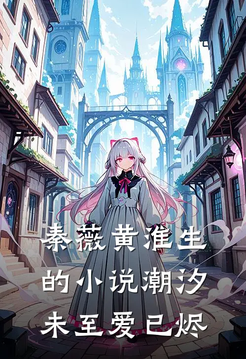 秦薇黄淮生的小说潮汐未至爱已烬