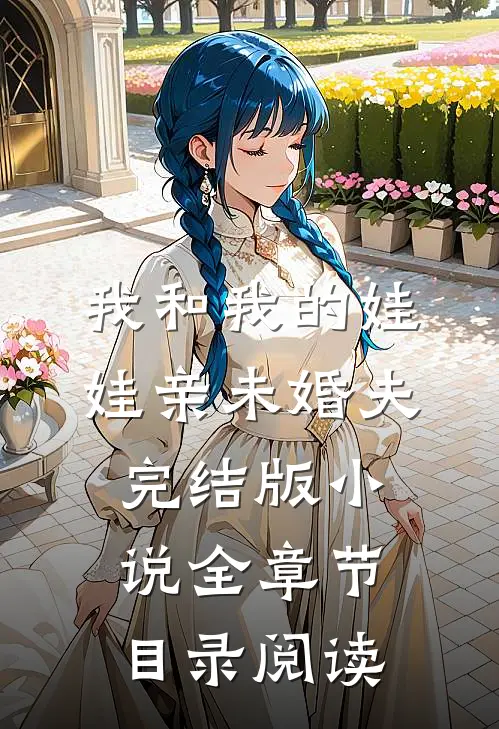 我和我的娃娃亲未婚夫完结版小说全章节目录阅读