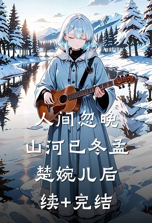 人间忽晚，山河已冬孟楚婉儿后续+完结
