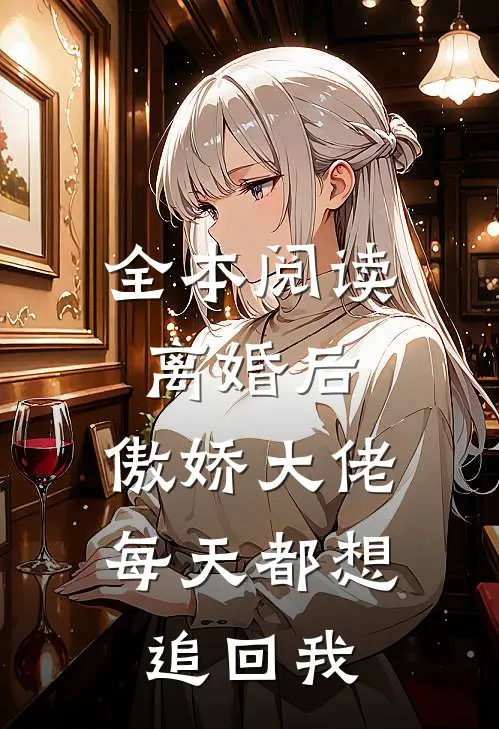 全本阅读离婚后，傲娇大佬每天都想追回我