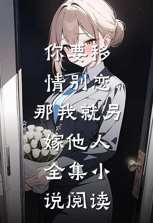 你要移情别恋,那我就另嫁他人全集阅读免费