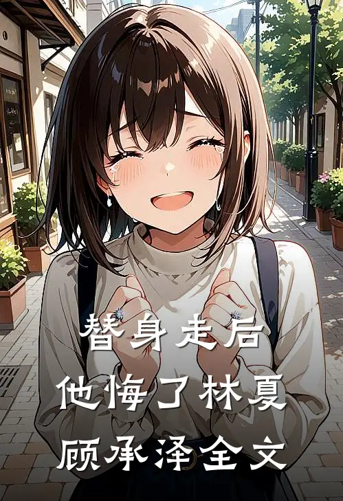 替身走后，他悔了林夏顾承泽全文