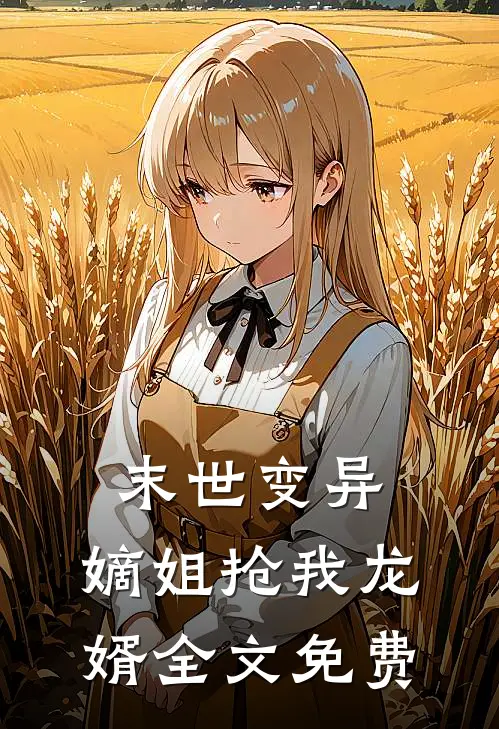 末世变异，嫡姐抢我龙婿全文免费