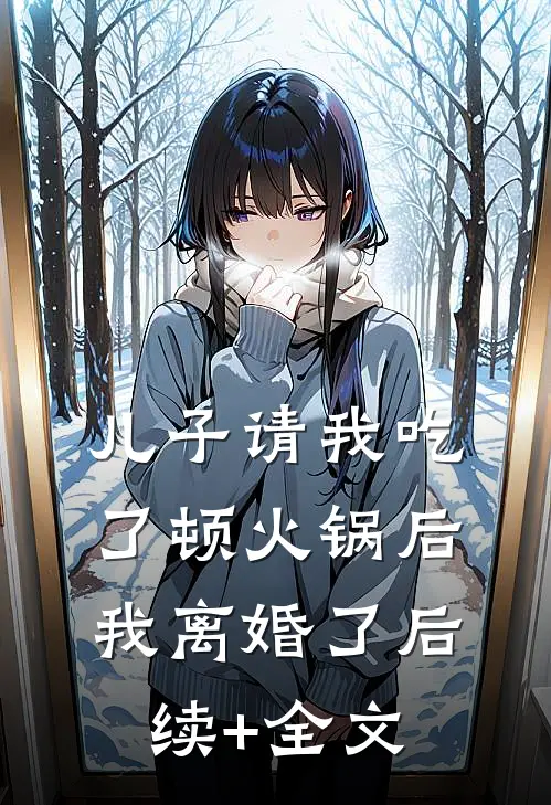 儿子请我吃了顿火锅后，我离婚了后续+全文