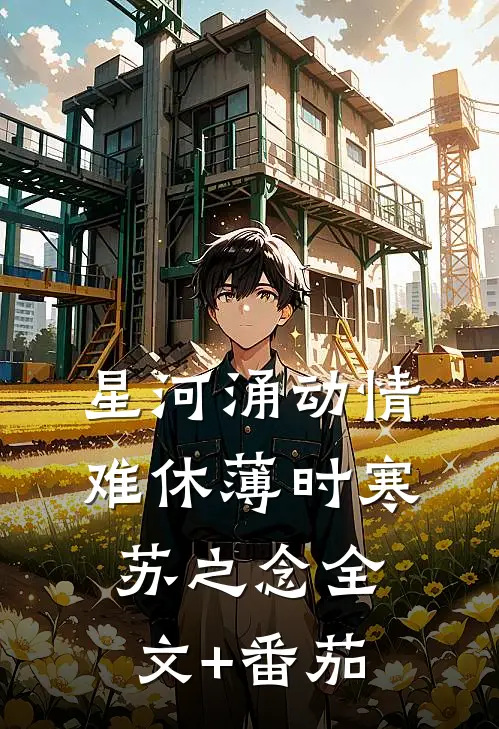 星河涌动情难休薄时寒苏之念全文+番茄