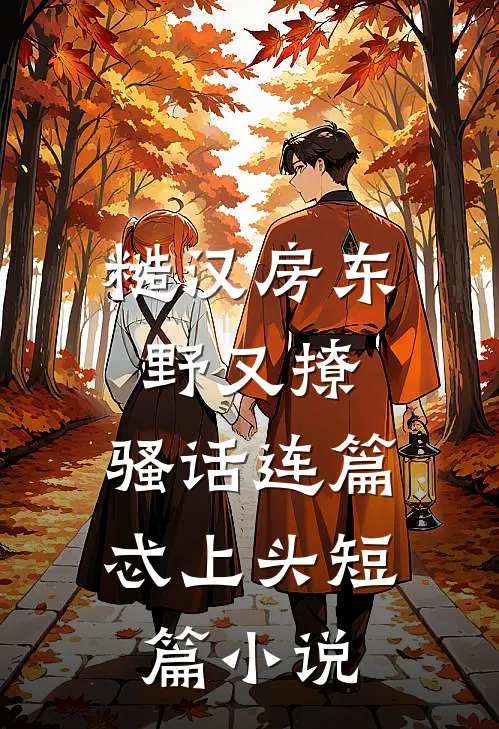 糙汉房东野又撩，骚话连篇忒上头短篇小说