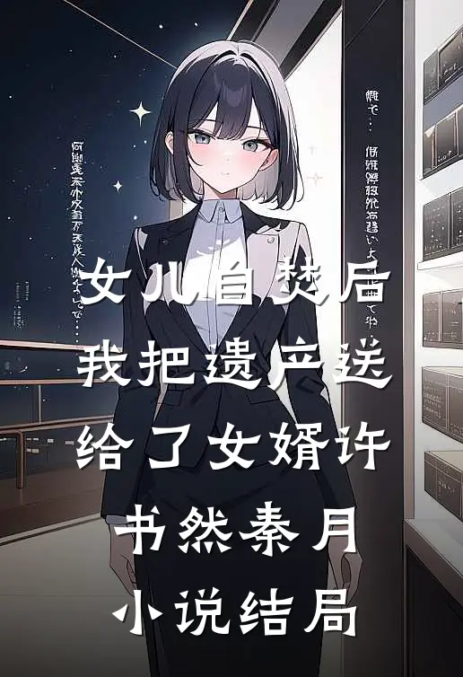 女儿自焚后，我把遗产送给了女婿许书然秦月小说结局
