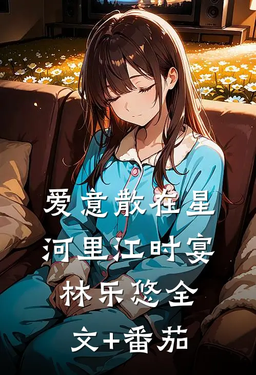 爱意散在星河里江时宴林乐悠全文+番茄