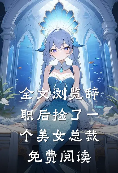全文浏览辞职后捡了一个美女总裁免费阅读