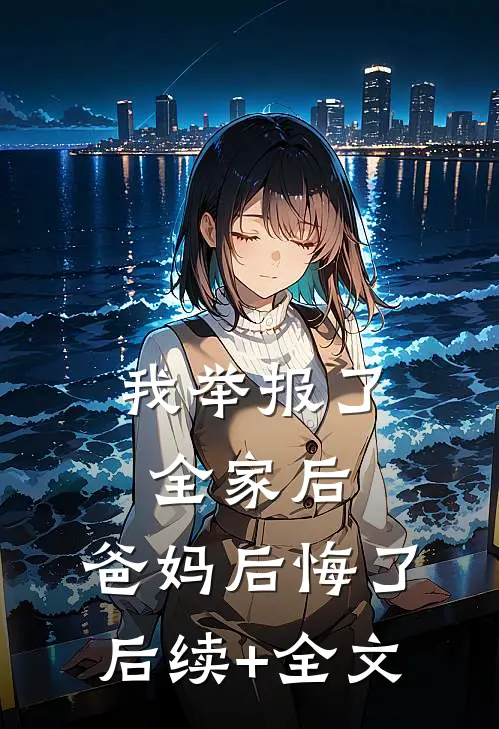 我举报了全家后，爸妈后悔了后续+全文