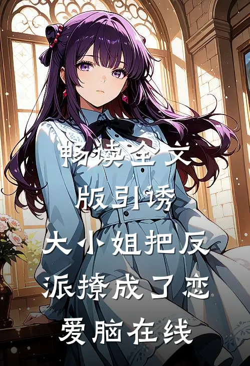 畅读全文版引诱:大小姐把反派撩成了恋爱脑在线