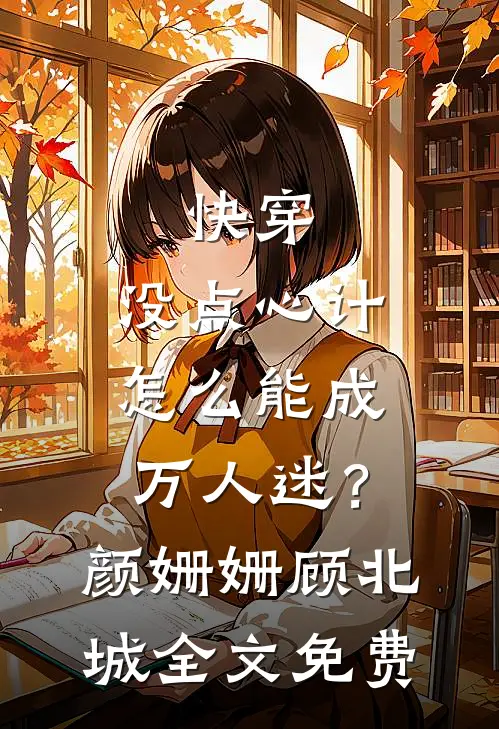 快穿：没点心计，怎么能成万人迷？颜姗姗顾北城全文免费