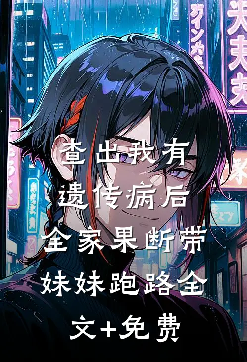 查出我有遗传病后，全家果断带妹妹跑路全文+免费