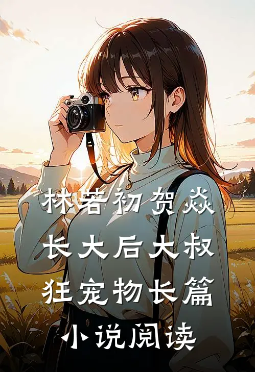 林若初贺焱长大后大叔狂宠物长篇小说阅读