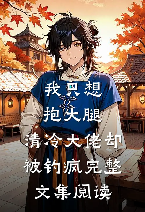 我只想抱大腿，清冷大佬却被钓疯完整文集阅读