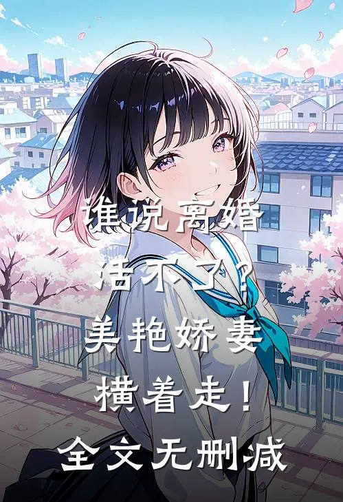 谁说离婚活不了？美艳娇妻横着走！全文无删减