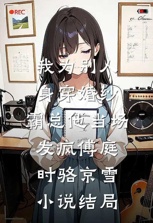 我为别人身穿婚纱，霸总他当场发疯傅庭时骆京雪小说结局