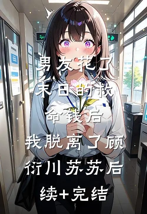 男友花了末日的救命钱后，我脱离了顾衍川苏苏后续+完结